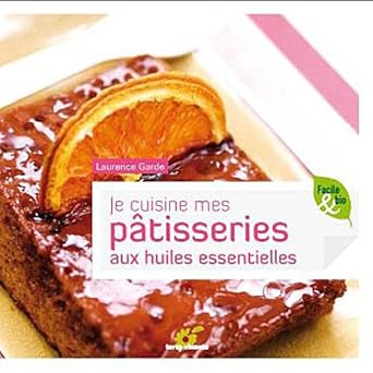 JE CUISINE MES PATISSERIES AUX HUILES ESSENTIELLES Laurence Garde